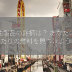 石油製品の銘柄は？ あなたにぴったりの燃料を見つけよう！